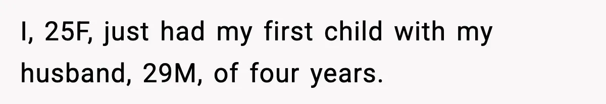 Husband Refuses To Hold Newborn, Claims Baby Isn’t His—Wife Drops A Brutal Truth Bomb I, 25F, just had my first child with my husband, 29M, of four years.