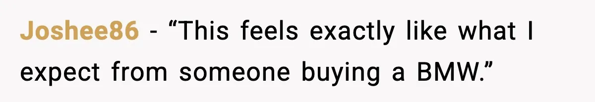 His Outfit Was “Too Poor” for a BMW… Until He Bought One Joshee86 - “This feels exactly like what I expect from someone buying a BMW.”