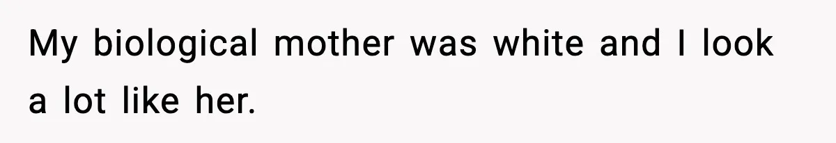 Husband Refuses To Hold Newborn, Claims Baby Isn’t His—Wife Drops A Brutal Truth Bomb My biological mother was white and I look a lot like her.