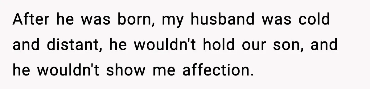 Husband Refuses To Hold Newborn, Claims Baby Isn’t His—Wife Drops A Brutal Truth Bomb After he was born, my husband was cold and distant, he wouldn't hold our son, and he wouldn't show me affection.
