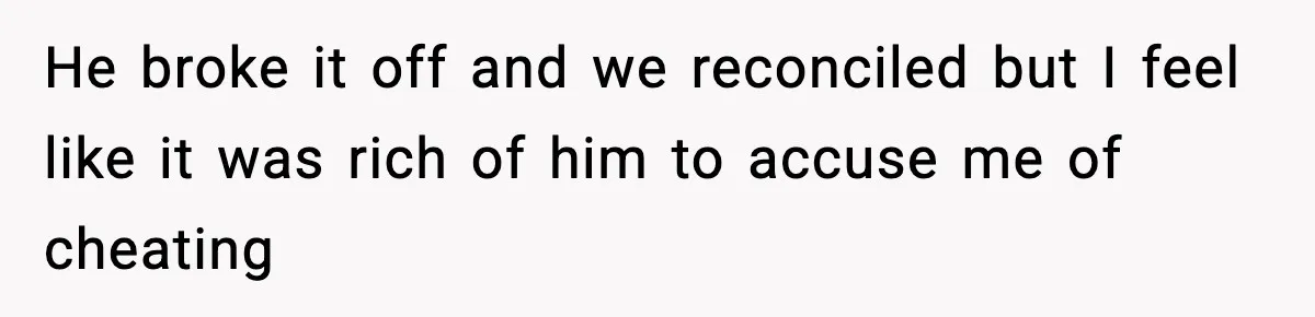 Husband Refuses To Hold Newborn, Claims Baby Isn’t His—Wife Drops A Brutal Truth Bomb He broke it off and we reconciled but I feel like it was rich of him to accuse me of cheating
