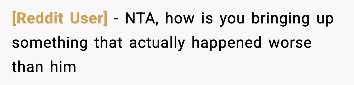 [Reddit User] − NTA, how is you bringing up something that actually happened worse than him