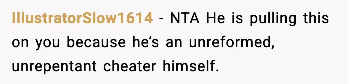 Husband Refuses To Hold Newborn, Claims Baby Isn’t His—Wife Drops A Brutal Truth Bomb IllustratorSlow1614 − NTA He is pulling this on you because he’s an unreformed, unrepentant cheater himself.