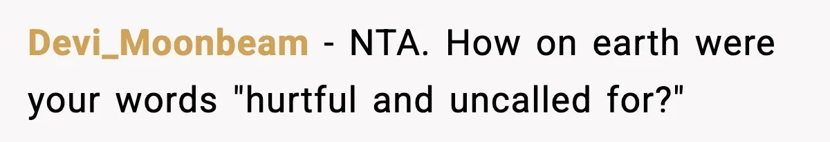 Husband Refuses To Hold Newborn, Claims Baby Isn’t His—Wife Drops A Brutal Truth Bomb Devi_Moonbeam − NTA. How on earth were your words "hurtful and uncalled for?"