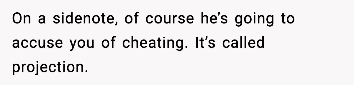 Husband Refuses To Hold Newborn, Claims Baby Isn’t His—Wife Drops A Brutal Truth Bomb On a sidenote, of course he’s going to accuse you of cheating. It’s called projection.