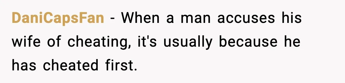 Husband Refuses To Hold Newborn, Claims Baby Isn’t His—Wife Drops A Brutal Truth Bomb DaniCapsFan − When a man accuses his wife of cheating, it's usually because he has cheated first.