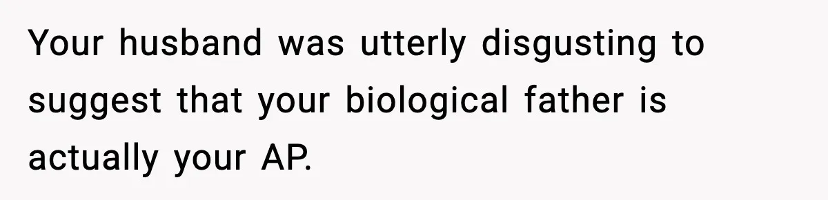 Husband Refuses To Hold Newborn, Claims Baby Isn’t His—Wife Drops A Brutal Truth Bomb Your husband was utterly disgusting to suggest that your biological father is actually your AP.