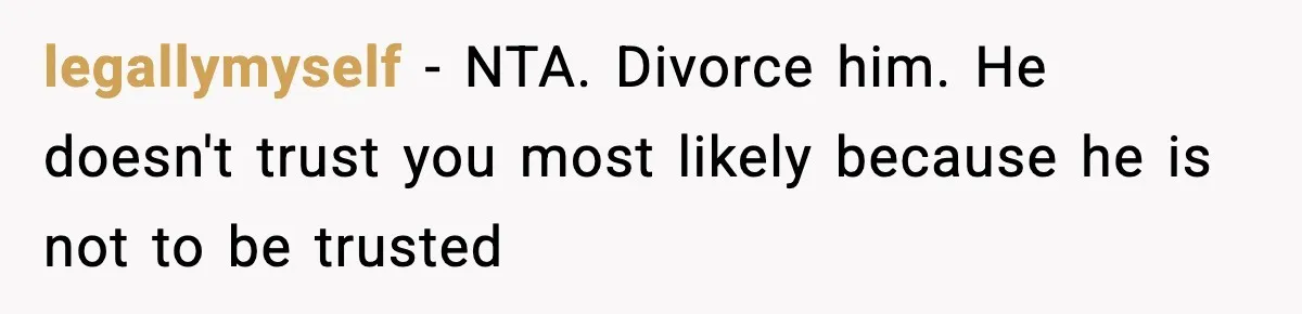 Husband Refuses To Hold Newborn, Claims Baby Isn’t His—Wife Drops A Brutal Truth Bomb legallymyself − NTA. Divorce him. He doesn't trust you most likely because he is not to be trusted