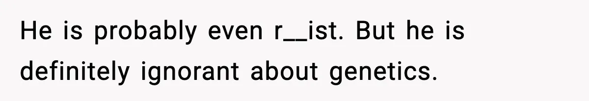 Husband Refuses To Hold Newborn, Claims Baby Isn’t His—Wife Drops A Brutal Truth Bomb He is probably even r__ist. But he is definitely ignorant about genetics.