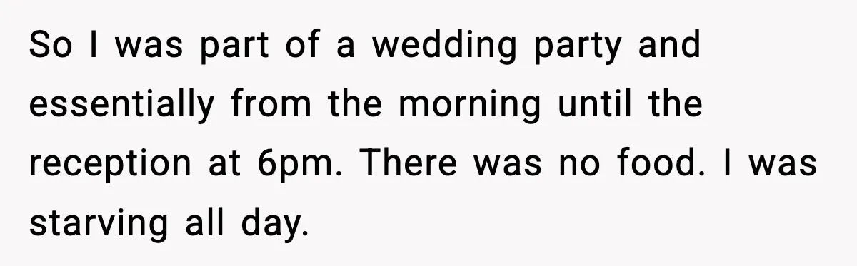 Boyfriend Blames Girlfriend’s Drinking After Intimacy She Doesn’t Remember So I was part of a wedding party and essentially from the morning until the reception at 6pm. There was no food. I was starving all day.