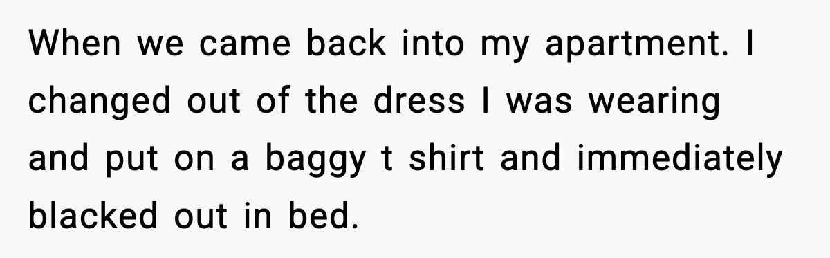 Boyfriend Blames Girlfriend’s Drinking After Intimacy She Doesn’t Remember When we came back into my apartment. I changed out of the dress I was wearing and put on a baggy t shirt and immediately blacked out in bed.