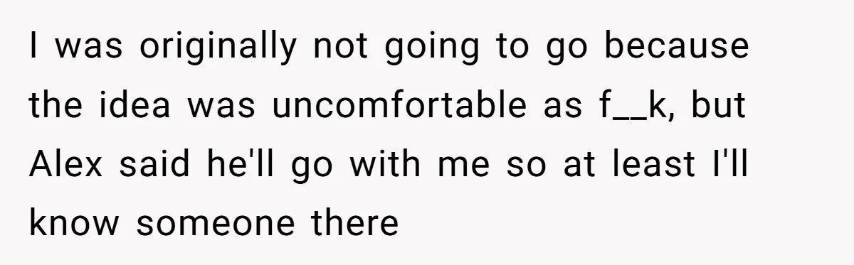 Girlfriend Demands He Evict His Roommate Over Suspicious Scars and Instantly Regrets It I was originally not going to go because the idea was uncomfortable as f__k, but Alex said he'll go with me so at least I'll know someone there