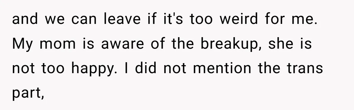 Girlfriend Demands He Evict His Roommate Over Suspicious Scars and Instantly Regrets It and we can leave if it's too weird for me. My mom is aware of the breakup, she is not too happy. I did not mention the trans part,