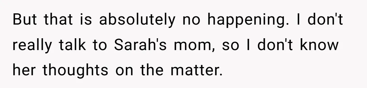 Girlfriend Demands He Evict His Roommate Over Suspicious Scars and Instantly Regrets It But that is absolutely no happening. I don't really talk to Sarah's mom, so I don't know her thoughts on the matter.