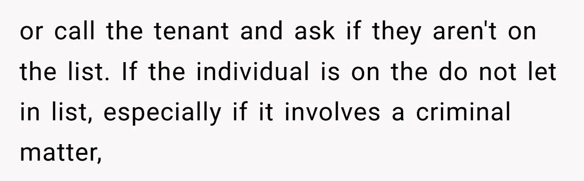 Girlfriend Demands He Evict His Roommate Over Suspicious Scars and Instantly Regrets It or call the tenant and ask if they aren't on the list. If the individual is on the do not let in list, especially if it involves a criminal matter,