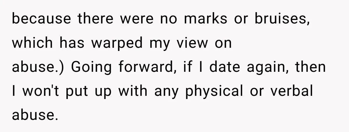 Girlfriend Demands He Evict His Roommate Over Suspicious Scars and Instantly Regrets It because there were no marks or bruises, which has warped my view on abuse.) Going forward, if I date again, then I won't put up with any physical or verbal...