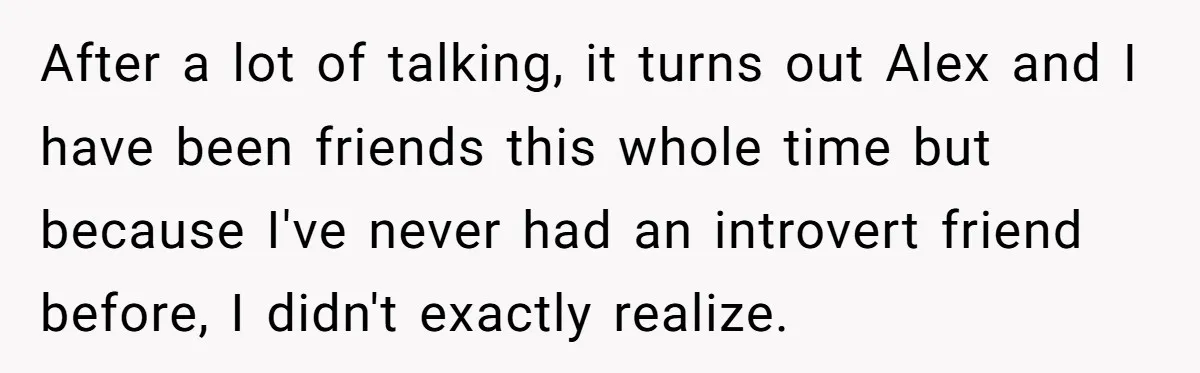 Girlfriend Demands He Evict His Roommate Over Suspicious Scars and Instantly Regrets It After a lot of talking, it turns out Alex and I have been friends this whole time but because I've never had an introvert friend before, I didn't exactly realize.