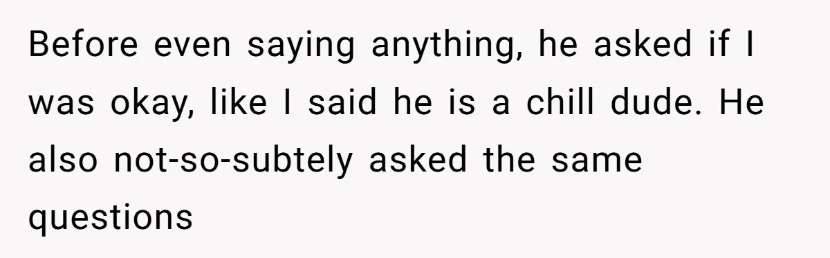 Girlfriend Demands He Evict His Roommate Over Suspicious Scars and Instantly Regrets It Before even saying anything, he asked if I was okay, like I said he is a chill dude. He also not-so-subtely asked the same questions