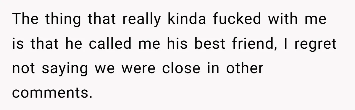 Girlfriend Demands He Evict His Roommate Over Suspicious Scars and Instantly Regrets It The thing that really kinda fucked with me is that he called me his best friend, I regret not saying we were close in other comments.