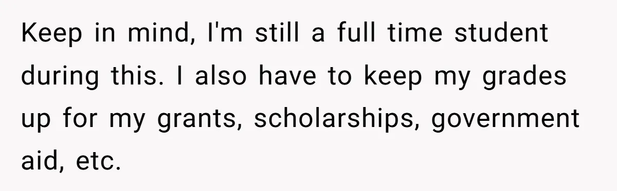 Girlfriend Demands He Evict His Roommate Over Suspicious Scars and Instantly Regrets It Keep in mind, I'm still a full time student during this. I also have to keep my grades up for my grants, scholarships, government aid, etc.