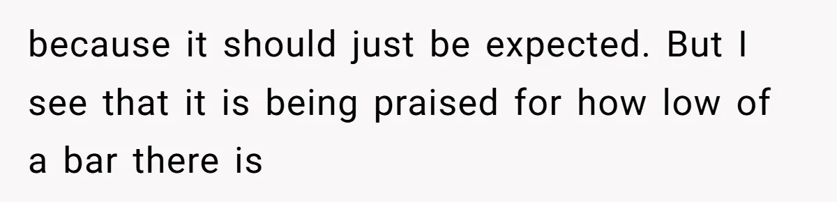 Girlfriend Demands He Evict His Roommate Over Suspicious Scars and Instantly Regrets It because it should just be expected. But I see that it is being praised for how low of a bar there is