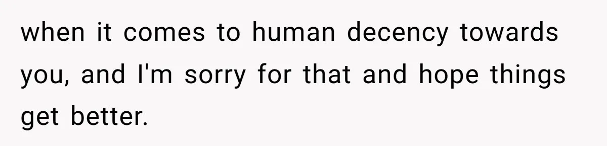 Girlfriend Demands He Evict His Roommate Over Suspicious Scars and Instantly Regrets It when it comes to human decency towards you, and I'm sorry for that and hope things get better.