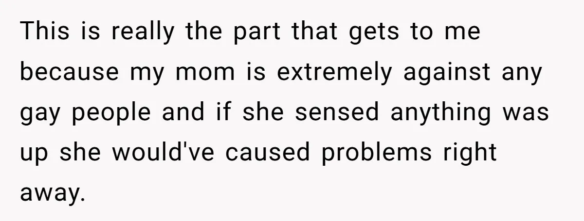 Girlfriend Demands He Evict His Roommate Over Suspicious Scars and Instantly Regrets It This is really the part that gets to me because my mom is extremely against any gay people and if she sensed anything was up she would've caused problems right...
