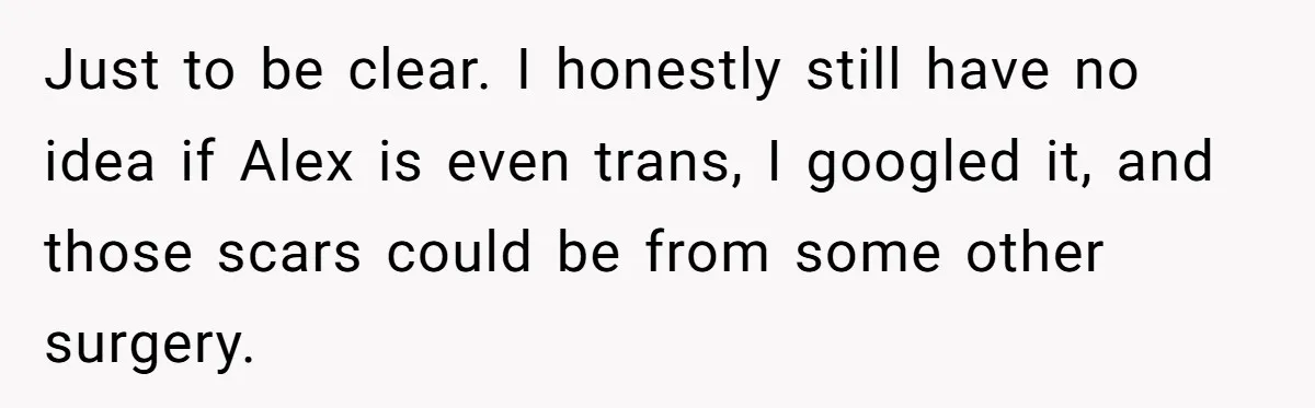 Girlfriend Demands He Evict His Roommate Over Suspicious Scars and Instantly Regrets It Just to be clear. I honestly still have no idea if Alex is even trans, I googled it, and those scars could be from some other surgery.