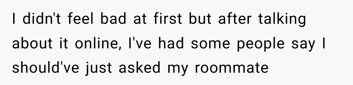 Girlfriend Demands He Evict His Roommate Over Suspicious Scars and Instantly Regrets It I didn't feel bad at first but after talking about it online, I've had some people say I should've just asked my roommate