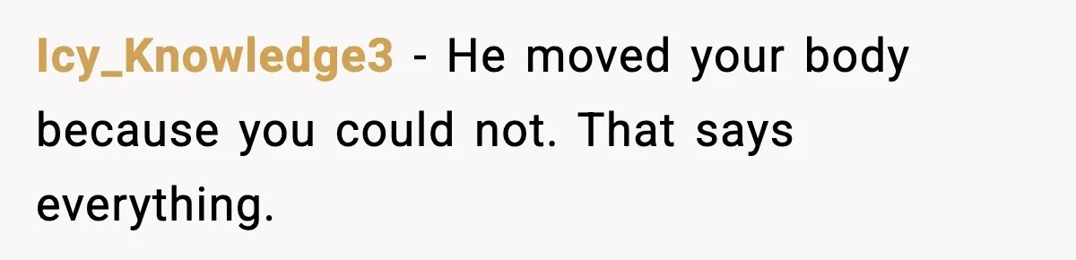 Boyfriend Blames Girlfriend’s Drinking After Intimacy She Doesn’t Remember Icy_Knowledge3 - He moved your body because you could not. That says everything.
