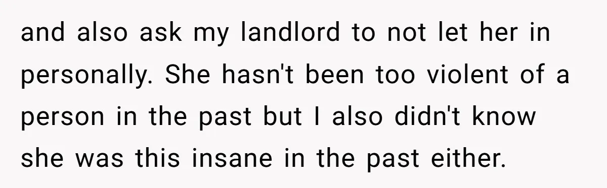 Girlfriend Demands He Evict His Roommate Over Suspicious Scars and Instantly Regrets It and also ask my landlord to not let her in personally. She hasn't been too violent of a person in the past but I also didn't know she was this...