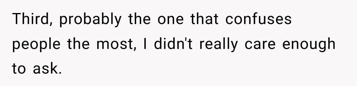Girlfriend Demands He Evict His Roommate Over Suspicious Scars and Instantly Regrets It Third, probably the one that confuses people the most, I didn't really care enough to ask.