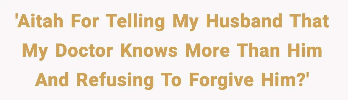 Doctor Warns Pregnant Woman Of High-Risk Condition, Her Husband Still Thinks He Knows Better 'AITAH for telling my husband that my doctor knows more than him and refusing to forgive him?'