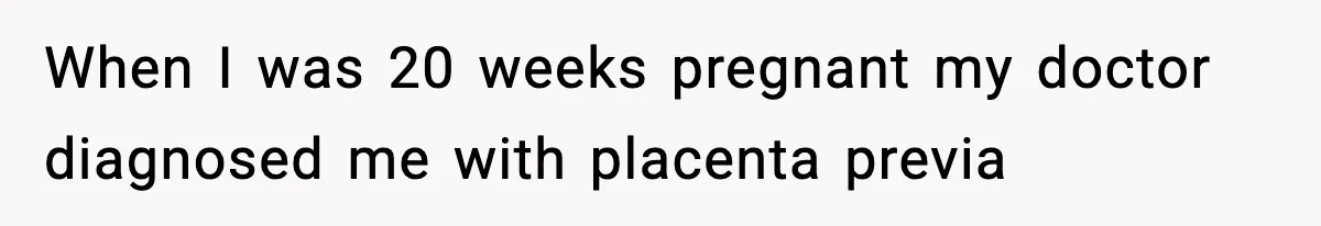 Doctor Warns Pregnant Woman Of High-Risk Condition, Her Husband Still Thinks He Knows Better When I was 20 weeks pregnant my doctor diagnosed me with placenta previa