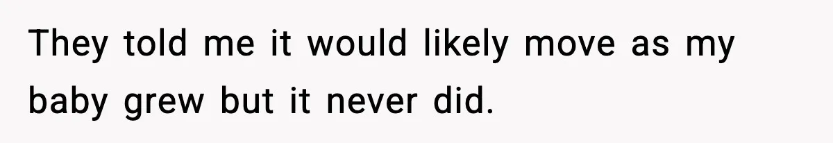 Doctor Warns Pregnant Woman Of High-Risk Condition, Her Husband Still Thinks He Knows Better They told me it would likely move as my baby grew but it never did.