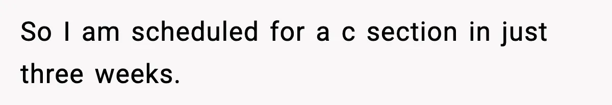 Doctor Warns Pregnant Woman Of High-Risk Condition, Her Husband Still Thinks He Knows Better So I am scheduled for a c section in just three weeks.