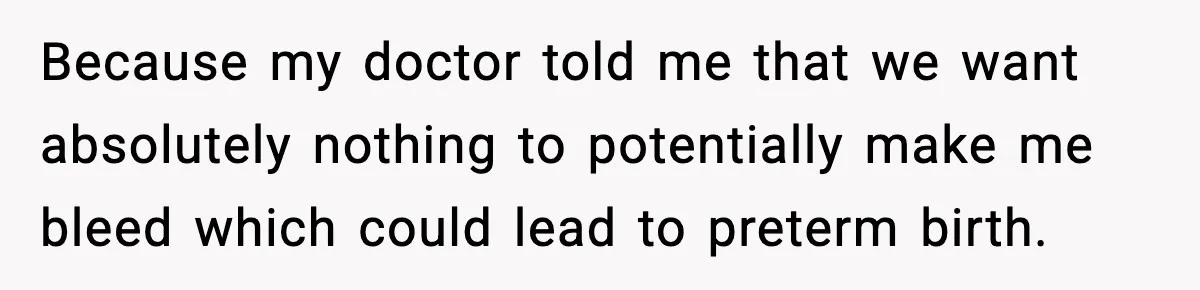 Doctor Warns Pregnant Woman Of High-Risk Condition, Her Husband Still Thinks He Knows Better Because my doctor told me that we want absolutely nothing to potentially make me bleed which could lead to preterm birth.