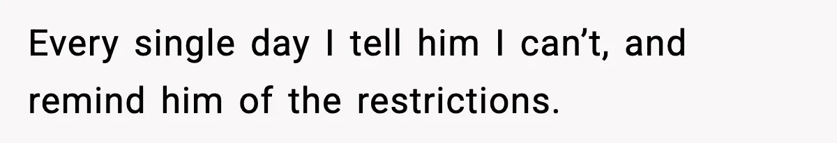 Doctor Warns Pregnant Woman Of High-Risk Condition, Her Husband Still Thinks He Knows Better Every single day I tell him I can’t, and remind him of the restrictions.
