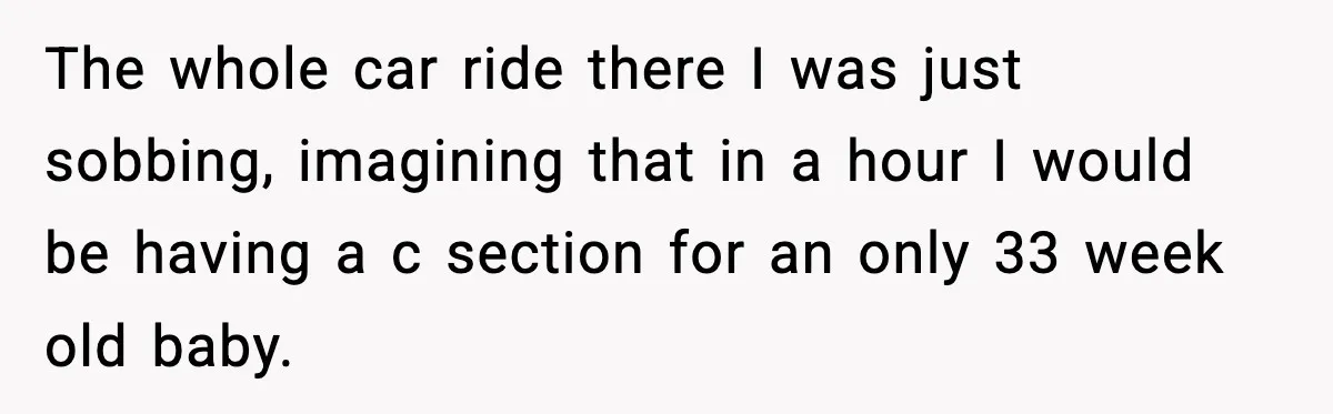 Doctor Warns Pregnant Woman Of High-Risk Condition, Her Husband Still Thinks He Knows Better The whole car ride there I was just sobbing, imagining that in a hour I would be having a c section for an only 33 week old baby.