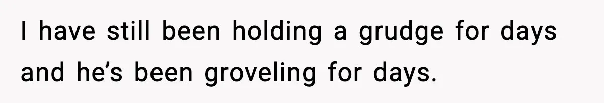 Doctor Warns Pregnant Woman Of High-Risk Condition, Her Husband Still Thinks He Knows Better I have still been holding a grudge for days and he’s been groveling for days.