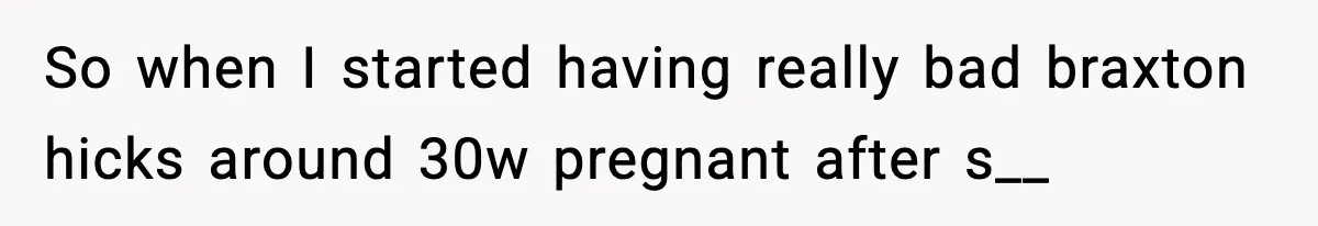 Doctor Warns Pregnant Woman Of High-Risk Condition, Her Husband Still Thinks He Knows Better So when I started having really bad braxton hicks around 30w pregnant after s__