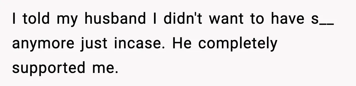 Doctor Warns Pregnant Woman Of High-Risk Condition, Her Husband Still Thinks He Knows Better I told my husband I didn't want to have s__ anymore just incase. He completely supported me.