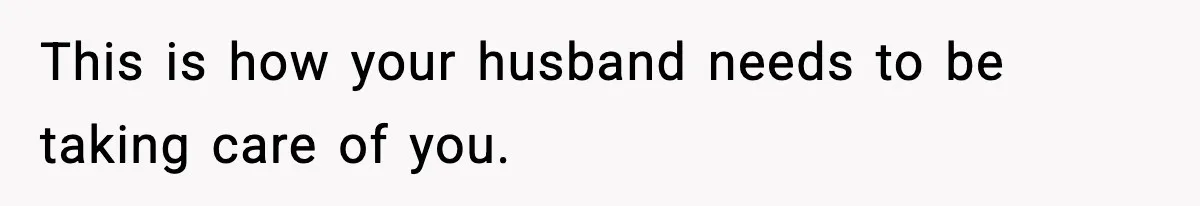 Doctor Warns Pregnant Woman Of High-Risk Condition, Her Husband Still Thinks He Knows Better This is how your husband needs to be taking care of you.