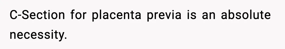 Doctor Warns Pregnant Woman Of High-Risk Condition, Her Husband Still Thinks He Knows Better C-Section for placenta previa is an absolute necessity.