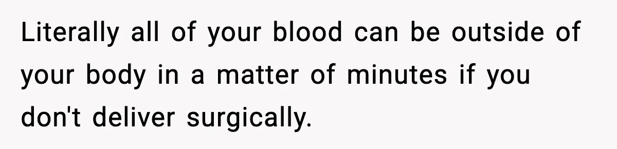 Doctor Warns Pregnant Woman Of High-Risk Condition, Her Husband Still Thinks He Knows Better Literally all of your blood can be outside of your body in a matter of minutes if you don't deliver surgically.