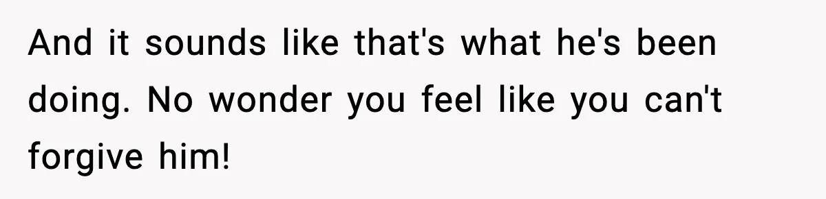 Doctor Warns Pregnant Woman Of High-Risk Condition, Her Husband Still Thinks He Knows Better And it sounds like that's what he's been doing. No wonder you feel like you can't forgive him!