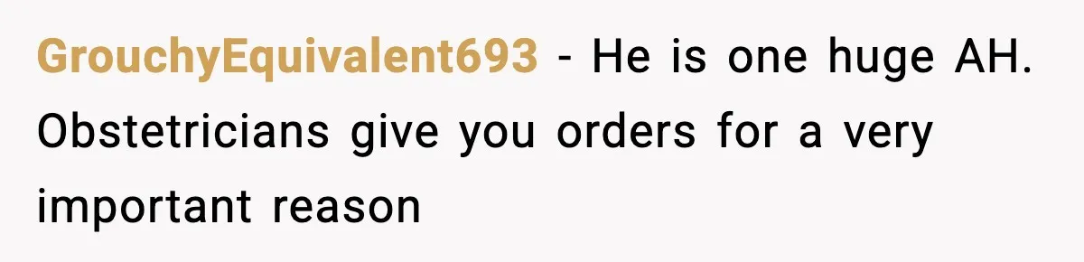 Doctor Warns Pregnant Woman Of High-Risk Condition, Her Husband Still Thinks He Knows Better GrouchyEquivalent693 − He is one huge AH. Obstetricians give you orders for a very important reason