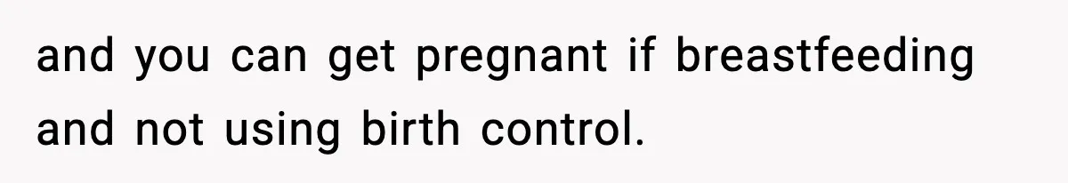 Doctor Warns Pregnant Woman Of High-Risk Condition, Her Husband Still Thinks He Knows Better and you can get pregnant if breastfeeding and not using birth control.
