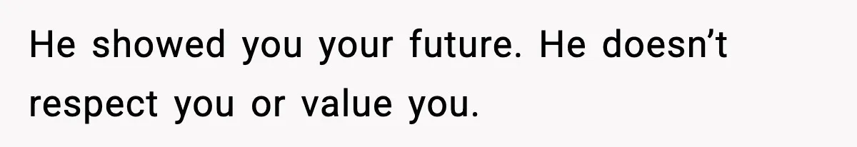 Doctor Warns Pregnant Woman Of High-Risk Condition, Her Husband Still Thinks He Knows Better He showed you your future. He doesn’t respect you or value you.