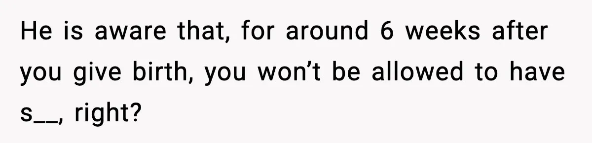 Doctor Warns Pregnant Woman Of High-Risk Condition, Her Husband Still Thinks He Knows Better He is aware that, for around 6 weeks after you give birth, you won’t be allowed to have s__, right?